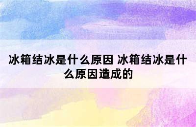 冰箱结冰是什么原因 冰箱结冰是什么原因造成的